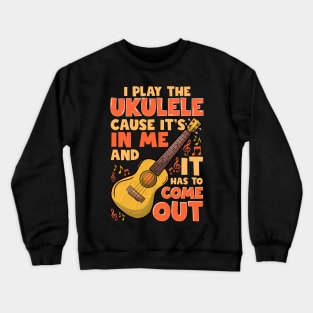 I Play The Ukulele Cause It's In Me And It Has To Come Out Crewneck Sweatshirt